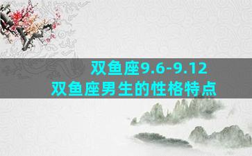 双鱼座9.6-9.12 双鱼座男生的性格特点